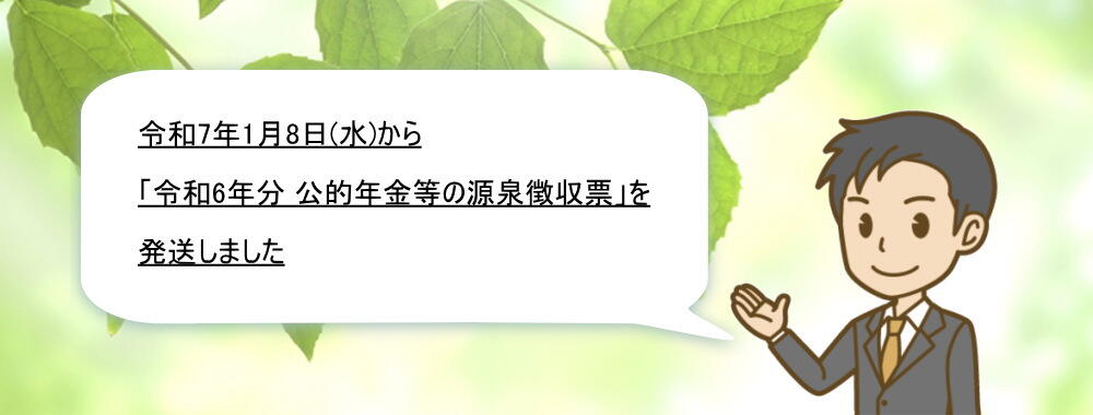 令和7年1月8日から令和6年分　公的年金等の源泉徴収票を発送しました。